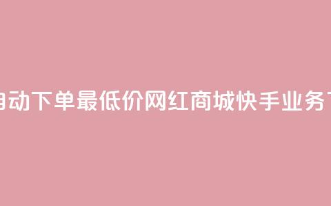 24小时自动下单最低价 - 网红商城快手业务  第1张 24小时自动下单最低价 - 网红商城快手业务  第1张