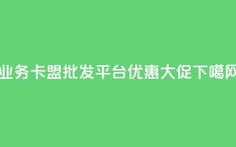 qq业务卡盟批发平台优惠大促  第1张 qq业务卡盟批发平台优惠大促  第1张