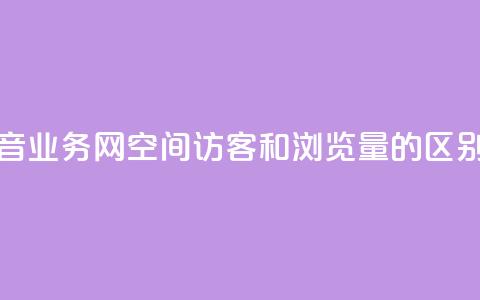 卡盟抖音业务网 - qq空间访客和浏览量的区别  第1张 卡盟抖音业务网 - qq空间访客和浏览量的区别  第1张