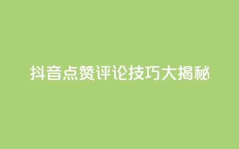 抖音点赞评论技巧大揭秘 第1张 抖音点赞评论技巧大揭秘 第1张