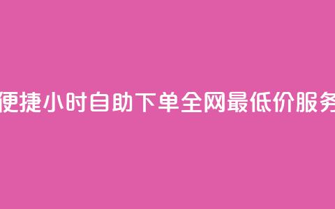 便捷24小时自助下单	，全网最低价服务  第1张