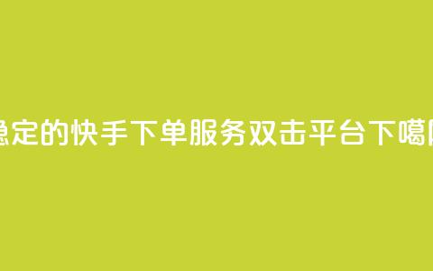 稳定的快手ks下单服务-双击平台  第1张 稳定的快手ks下单服务-双击平台  第1张