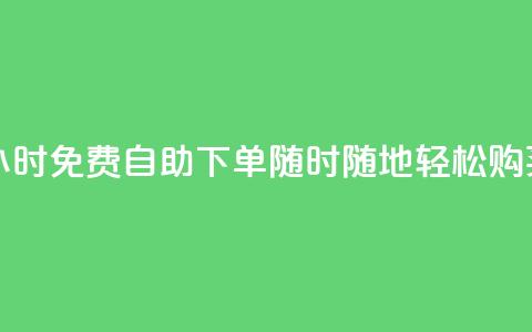 24小时QQ免费自助下单，随时随地轻松购买  第1张
