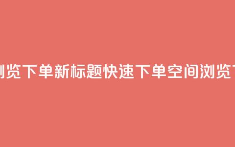 qq空间浏览下单(新标题:快速下单qq空间浏览)  第1张 qq空间浏览下单(新标题:快速下单qq空间浏览)  第1张