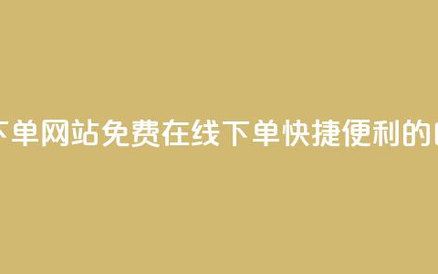 免费业务自助下单网站(免费在线下单:快捷便利的自助服务)  第1张 免费业务自助下单网站(免费在线下单:快捷便利的自助服务)  第1张