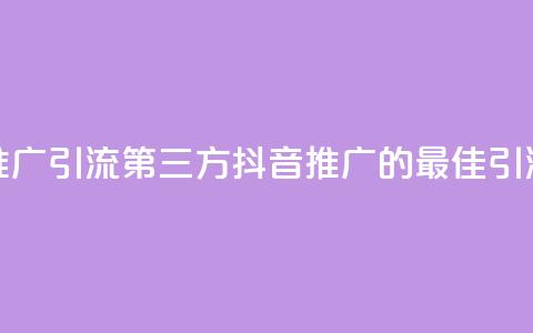 抖音推广引流第三方(抖音推广的最佳引流策略)  第1张