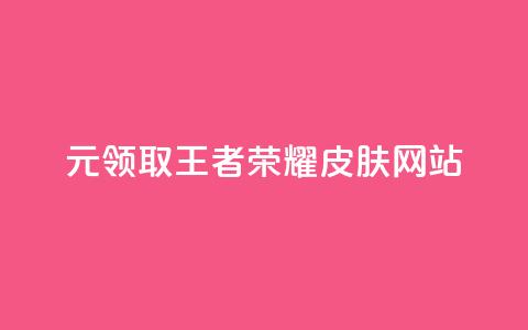 0元领取王者荣耀皮肤网站 - 免费获取王者荣耀皮肤的方法揭秘。  第1张
