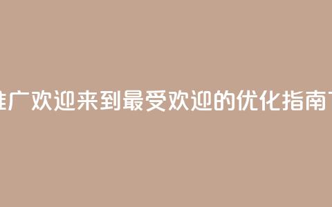 点赞推广 - 欢迎来到最受欢迎的SEO优化指南!  第1张 点赞推广 - 欢迎来到最受欢迎的SEO优化指南!  第1张