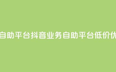 24小时抖音业务低价自助平台 - 抖音业务自助平台  低价优惠 24小时开启~ 第1张 24小时抖音业务低价自助平台 - 抖音业务自助平台  低价优惠 24小时开启~ 第1张