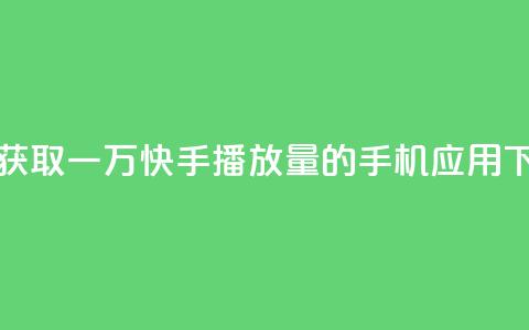 免费获取一万快手播放量的手机应用  第1张 免费获取一万快手播放量的手机应用  第1张