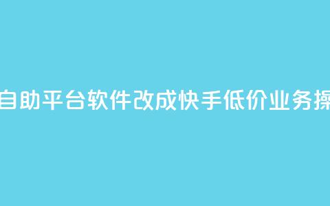 快手低价业务自助平台软件改成快手低价业务操作平台 第1张 快手低价业务自助平台软件改成快手低价业务操作平台 第1张