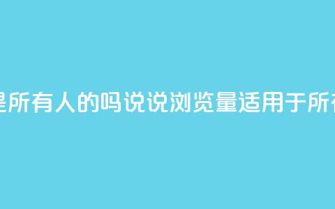 qq说说的浏览量是所有人的吗 - qq说说浏览量适用于所有用户吗!  第1张 qq说说的浏览量是所有人的吗 - qq说说浏览量适用于所有用户吗!  第1张