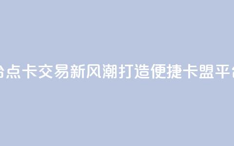 点卡卡盟平台 - 点卡交易新风潮 打造便捷卡盟平台体验! 第1张 点卡卡盟平台 - 点卡交易新风潮 打造便捷卡盟平台体验! 第1张
