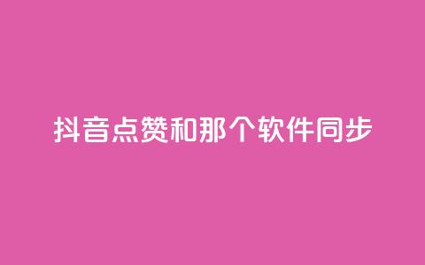 抖音点赞和那个软件同步 - 抖音点赞软件同步攻略~  第1张 抖音点赞和那个软件同步 - 抖音点赞软件同步攻略~  第1张