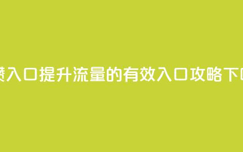 刷攒入口 - 提升流量的有效入口攻略!  第1张 刷攒入口 - 提升流量的有效入口攻略!  第1张