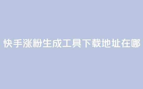 快手涨粉生成工具下载地址在哪?  第1张 快手涨粉生成工具下载地址在哪?  第1张