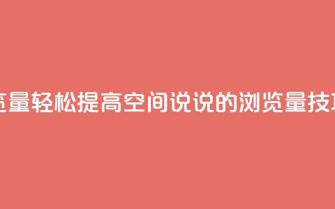 qq空间说说浏览量 - 轻松提高QQ空间说说的浏览量技巧分享~  第1张 qq空间说说浏览量 - 轻松提高QQ空间说说的浏览量技巧分享~  第1张