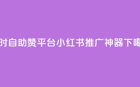 24小时自助赞平台——小红书推广神器  第1张 24小时自助赞平台——小红书推广神器  第1张