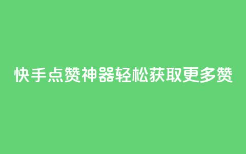 快手点赞神器轻松获取更多赞  第1张 快手点赞神器轻松获取更多赞  第1张