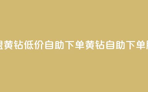 卡盟黄钻低价自助下单(黄钻自助下单服务)  第1张 卡盟黄钻低价自助下单(黄钻自助下单服务)  第1张