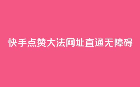 快手点赞大法，网址直通无障碍  第1张