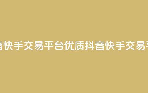 抖音快手交易平台(优质抖音快手交易平台)  第1张 抖音快手交易平台(优质抖音快手交易平台)  第1张