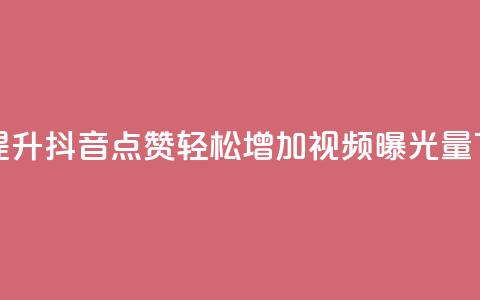 免费提升抖音点赞，轻松增加视频曝光量  第1张