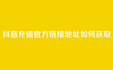 抖音充值官方链接地址如何获取  第1张 抖音充值官方链接地址如何获取  第1张