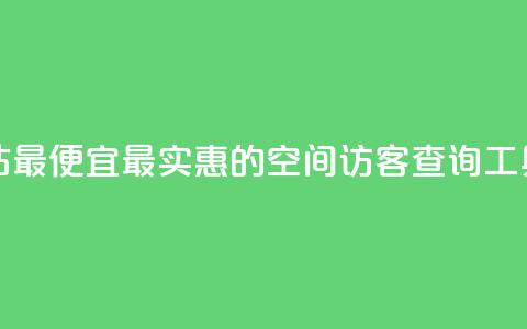 qq空间访客网站最便宜 - 最实惠的QQ空间访客查询工具推荐!  第1张 qq空间访客网站最便宜 - 最实惠的QQ空间访客查询工具推荐!  第1张