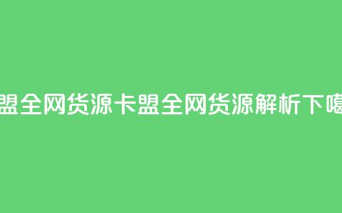 卡盟全网货源(卡盟全网货源解析)  第1张 卡盟全网货源(卡盟全网货源解析)  第1张