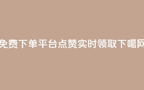 免费下单平台:10000点赞实时领取 第1张 免费下单平台:10000点赞实时领取 第1张