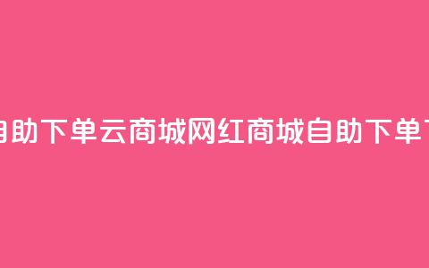 24小时自助下单云商城 - 网红商城自助下单app  第1张 24小时自助下单云商城 - 网红商城自助下单app  第1张