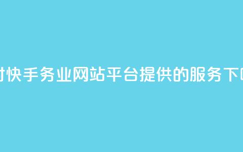 24小时快手务业网站平台提供的服务 第1张 24小时快手务业网站平台提供的服务 第1张