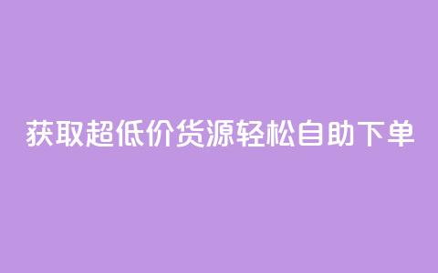 获取超低价货源，轻松自助下单  第1张