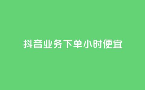 抖音业务下单24小时便宜 - 抖音24小时下单优惠活动 助你省钱省力~  第1张 抖音业务下单24小时便宜 - 抖音24小时下单优惠活动 助你省钱省力~  第1张