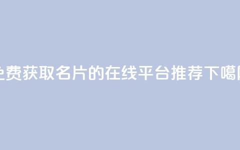 免费获取QQ名片的在线平台推荐  第1张 免费获取QQ名片的在线平台推荐  第1张