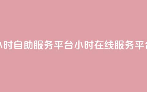 24小时自助服务平台(24小时在线服务平台)  第1张 24小时自助服务平台(24小时在线服务平台)  第1张