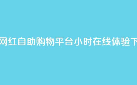 新兴网红自助购物平台24小时在线体验  第1张 新兴网红自助购物平台24小时在线体验  第1张