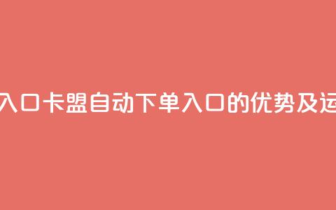 卡盟自动下单入口 - 卡盟自动下单入口的优势及运作原理~  第1张 卡盟自动下单入口 - 卡盟自动下单入口的优势及运作原理~  第1张
