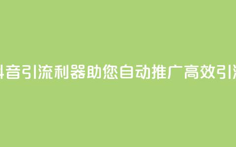 抖音引流利器，助您自动推广，高效引流  第1张