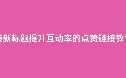 ks点赞链接 - 新标题:提升互动率的KS点赞链接教程~  第1张 ks点赞链接 - 新标题:提升互动率的KS点赞链接教程~  第1张