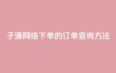 子潇网络下单的订单查询方法,QQ手机号上限怎么解绑 - qq说说下面浏览次数怎么公开 qq空间被挡访客怎么免费查看 第1张 子潇网络下单的订单查询方法,QQ手机号上限怎么解绑 - qq说说下面浏览次数怎么公开 qq空间被挡访客怎么免费查看 第1张