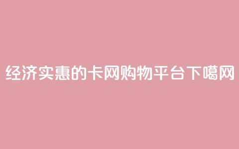 经济实惠的卡网购物平台  第1张 经济实惠的卡网购物平台  第1张
