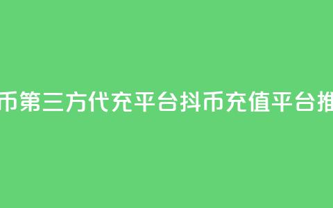 抖币第三方代充平台(抖币充值平台推荐)  第1张 抖币第三方代充平台(抖币充值平台推荐)  第1张
