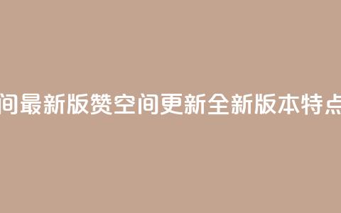 Q赞空间最新版(Q赞空间更新:全新版本特点解析)  第1张 Q赞空间最新版(Q赞空间更新:全新版本特点解析)  第1张