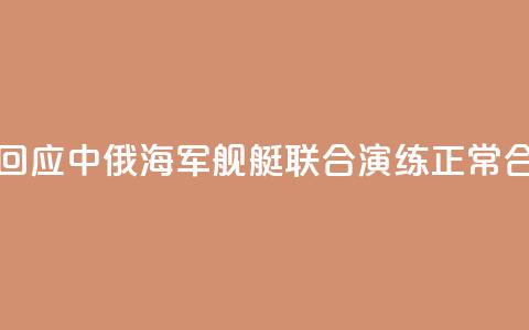 国防部回应中俄海军舰艇联合演练：正常合作安排  第1张