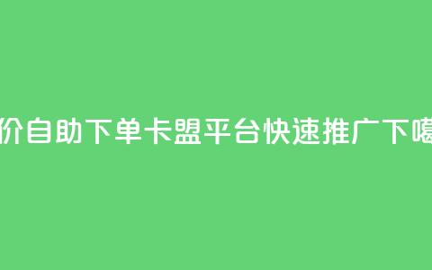 低价自助下单:卡盟平台快速推广 第1张 低价自助下单:卡盟平台快速推广 第1张