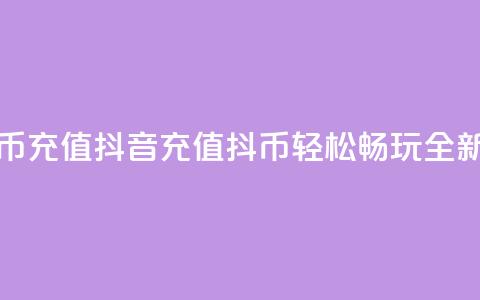 抖音充值抖币充值(抖音充值抖币，轻松畅玩，全新体验！)  第1张