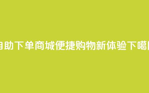 qq自助下单商城——便捷购物新体验  第1张 qq自助下单商城——便捷购物新体验  第1张