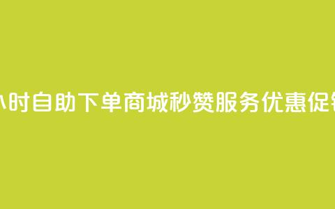 24小时自助下单商城	，秒赞服务优惠促销  第1张